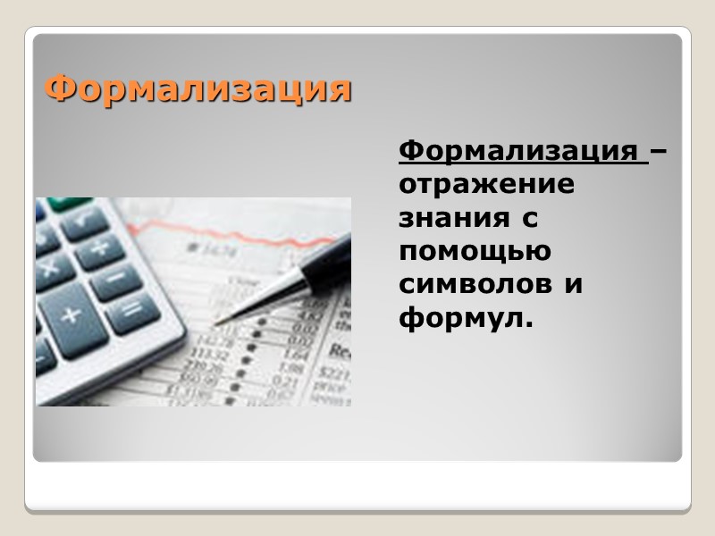 Формализация  Формализация – отражение знания с помощью символов и формул.